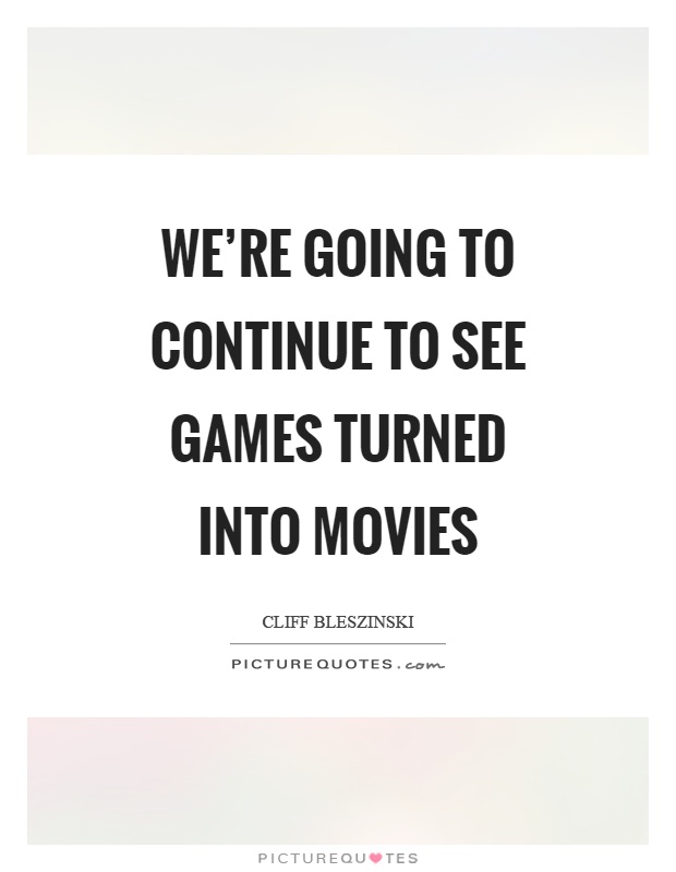 We're going to continue to see games turned into movies Picture Quote #1