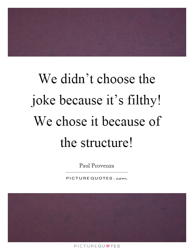 We didn't choose the joke because it's filthy! We chose it because of the structure! Picture Quote #1
