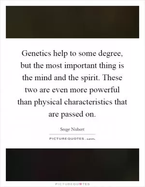 Genetics help to some degree, but the most important thing is the mind and the spirit. These two are even more powerful than physical characteristics that are passed on Picture Quote #1