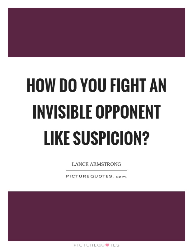 How do you fight an invisible opponent like suspicion? Picture Quote #1