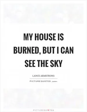 My house is burned, but I can see the sky Picture Quote #1