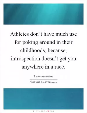 Athletes don’t have much use for poking around in their childhoods, because, introspection doesn’t get you anywhere in a race Picture Quote #1