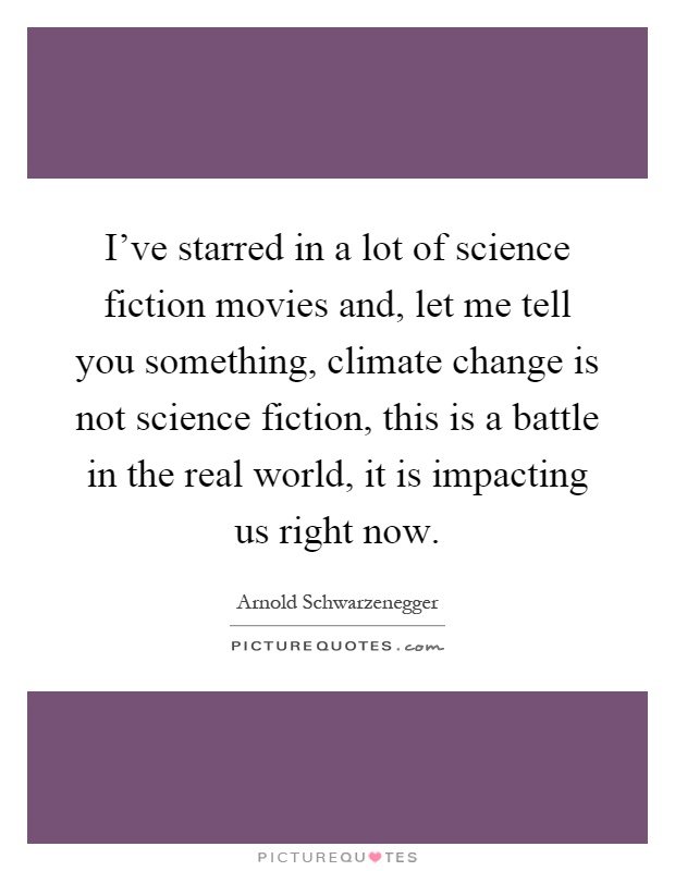 I've starred in a lot of science fiction movies and, let me tell you something, climate change is not science fiction, this is a battle in the real world, it is impacting us right now Picture Quote #1