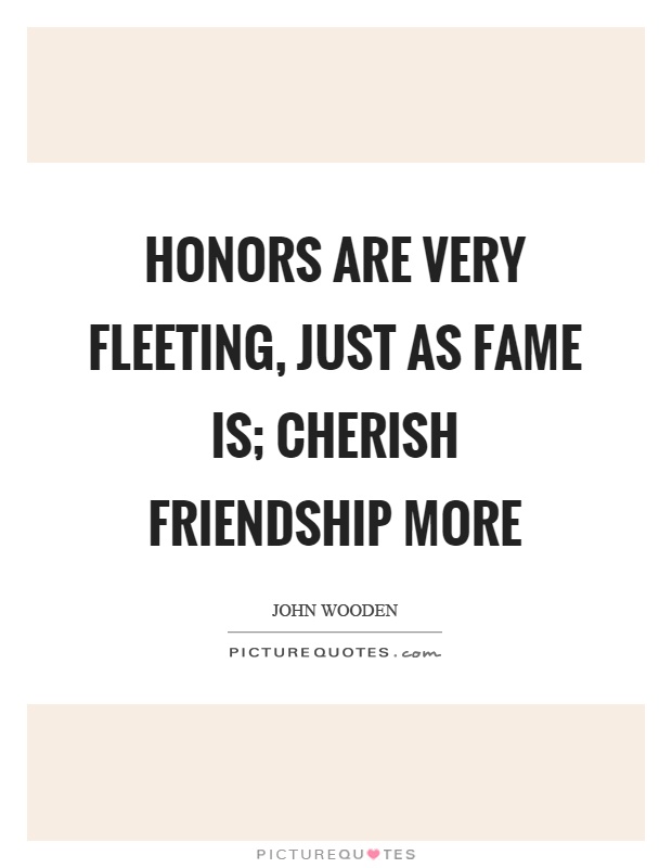 Honors are very fleeting, just as fame is; cherish friendship more Picture Quote #1