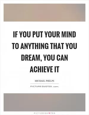 If you put your mind to anything that you dream, you can achieve it Picture Quote #1