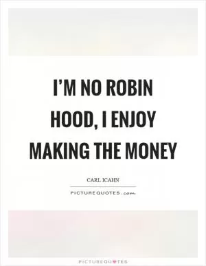I’m no robin hood, I enjoy making the money Picture Quote #1