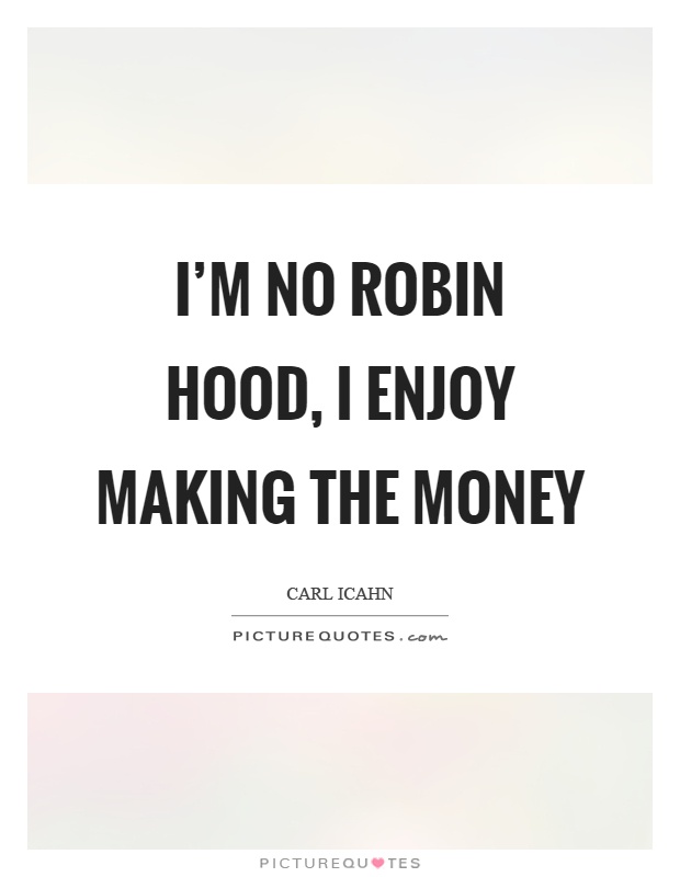 I'm no robin hood, I enjoy making the money Picture Quote #1