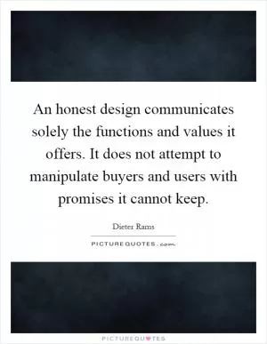 An honest design communicates solely the functions and values it offers. It does not attempt to manipulate buyers and users with promises it cannot keep Picture Quote #1