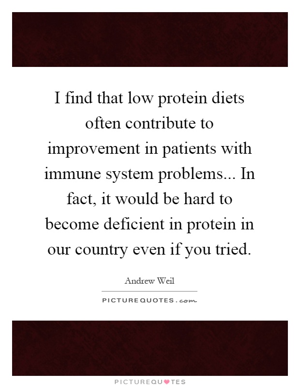 I find that low protein diets often contribute to improvement in patients with immune system problems... In fact, it would be hard to become deficient in protein in our country even if you tried Picture Quote #1