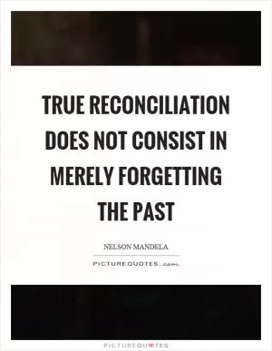 True reconciliation does not consist in merely forgetting the past Picture Quote #1