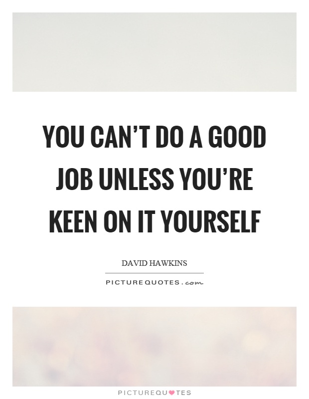 You can't do a good job unless you're keen on it yourself Picture Quote #1
