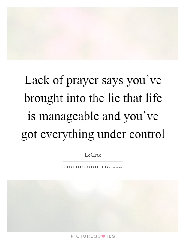 Lack of prayer says you've brought into the lie that life is manageable and you've got everything under control Picture Quote #1