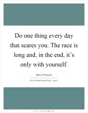 Do one thing every day that scares you. The race is long and, in the end, it’s only with yourself Picture Quote #1