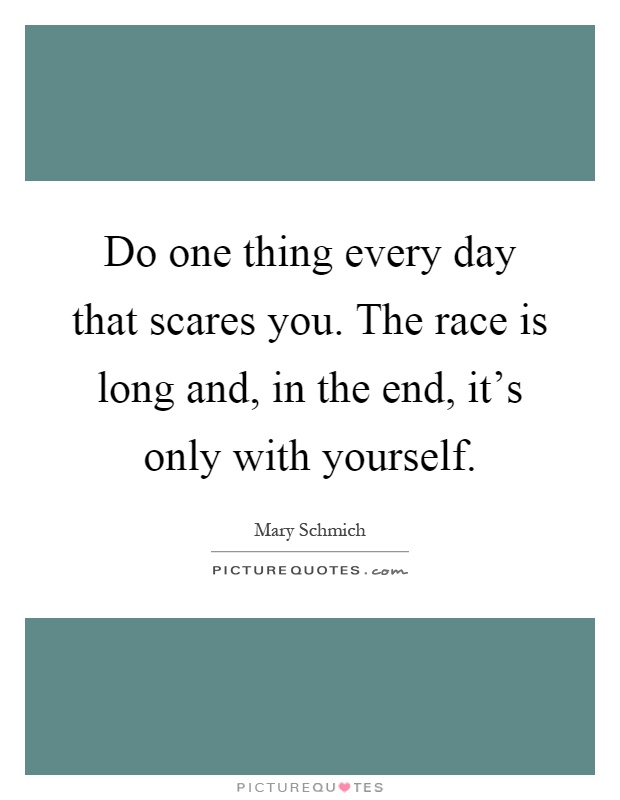 Do one thing every day that scares you. The race is long and, in the end, it's only with yourself Picture Quote #1