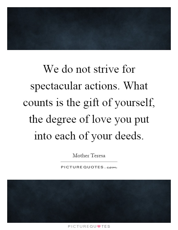 We do not strive for spectacular actions. What counts is the gift of yourself, the degree of love you put into each of your deeds Picture Quote #1