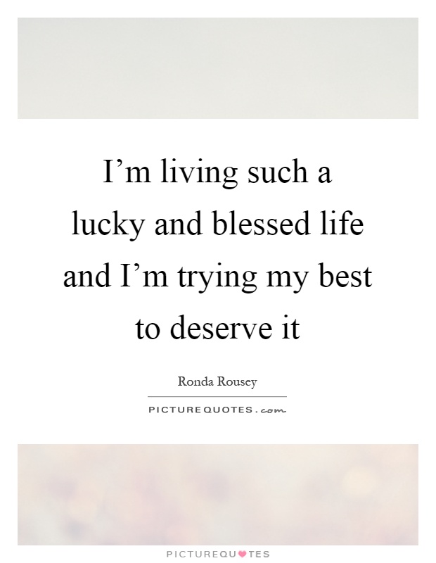 I'm living such a lucky and blessed life and I'm trying my best to deserve it Picture Quote #1