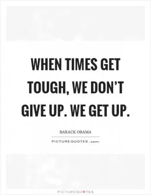 When times get tough, we don’t give up. We get up Picture Quote #1