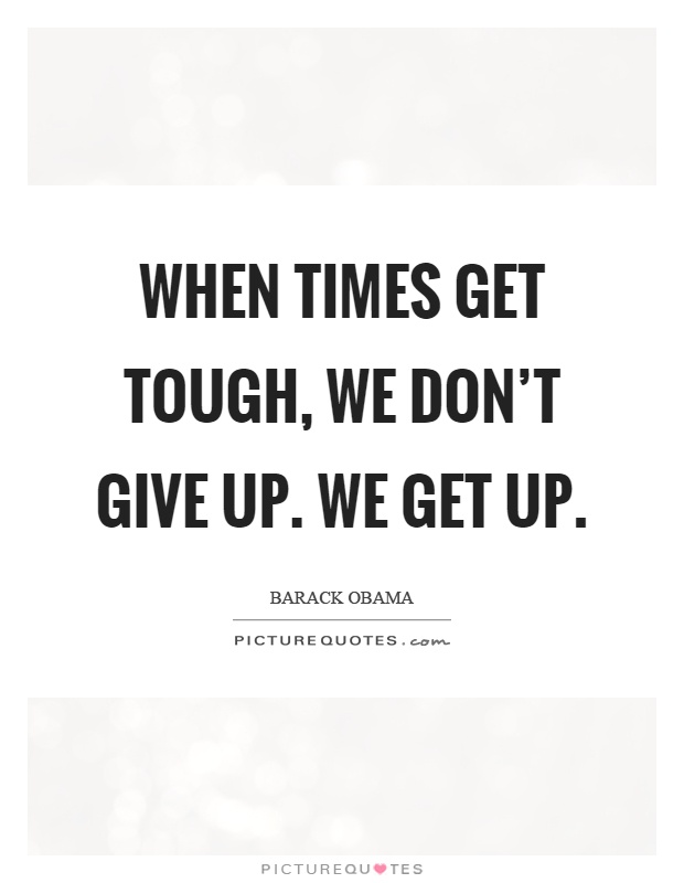 When times get tough, we don't give up. We get up Picture Quote #1