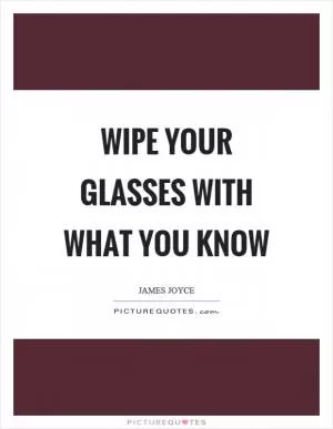 Wipe your glasses with what you know Picture Quote #1