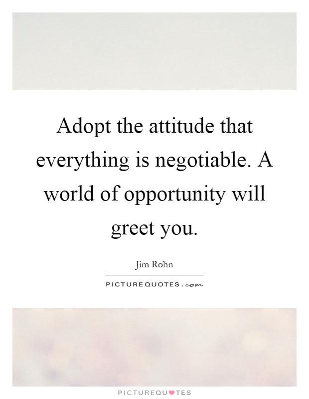Adopt the attitude that everything is negotiable. A world of opportunity will greet you Picture Quote #1