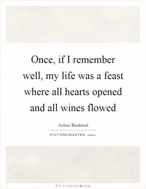 Once, if I remember well, my life was a feast where all hearts opened and all wines flowed Picture Quote #1