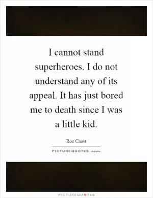 I cannot stand superheroes. I do not understand any of its appeal. It has just bored me to death since I was a little kid Picture Quote #1