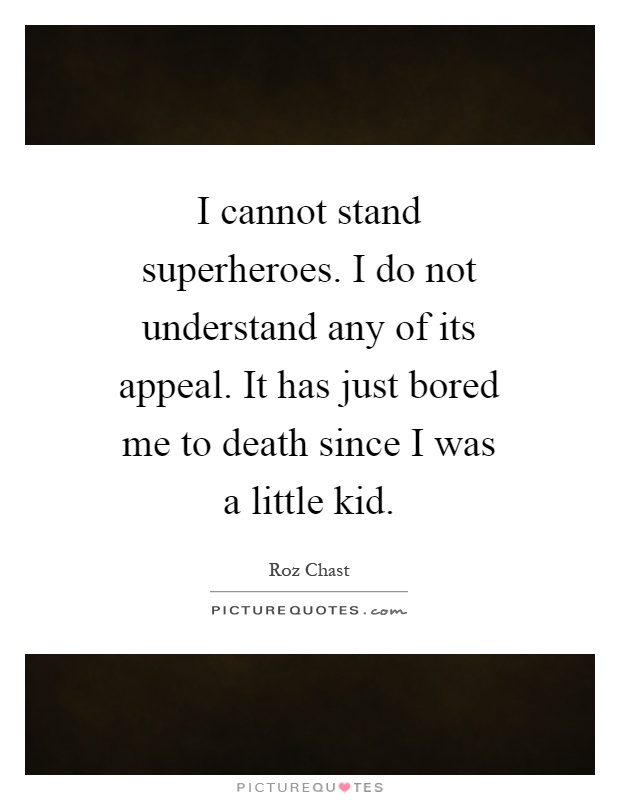 I cannot stand superheroes. I do not understand any of its appeal. It has just bored me to death since I was a little kid Picture Quote #1
