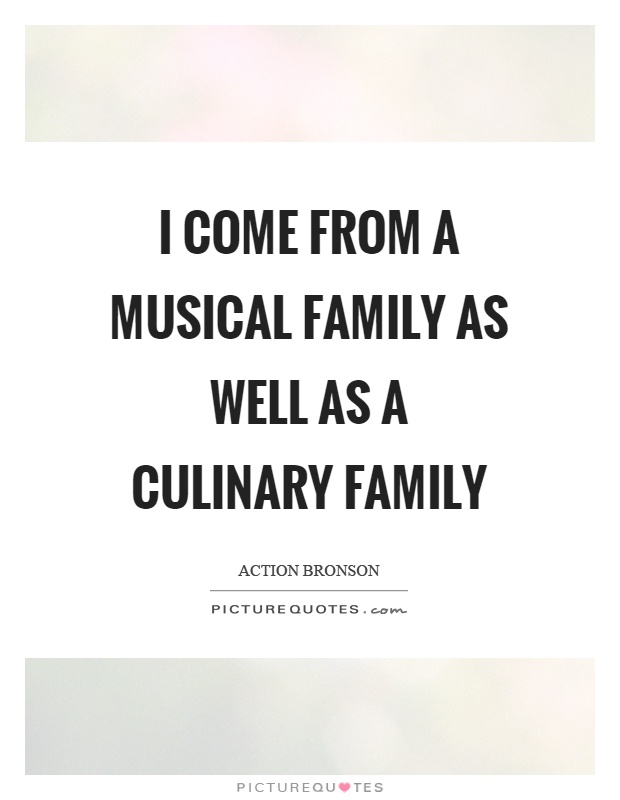 I come from a musical family as well as a culinary family Picture Quote #1