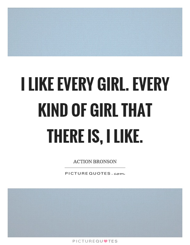 I like every girl. Every kind of girl that there is, I like Picture Quote #1