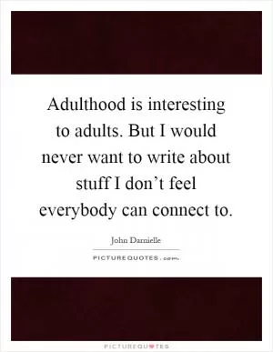 Adulthood is interesting to adults. But I would never want to write about stuff I don’t feel everybody can connect to Picture Quote #1