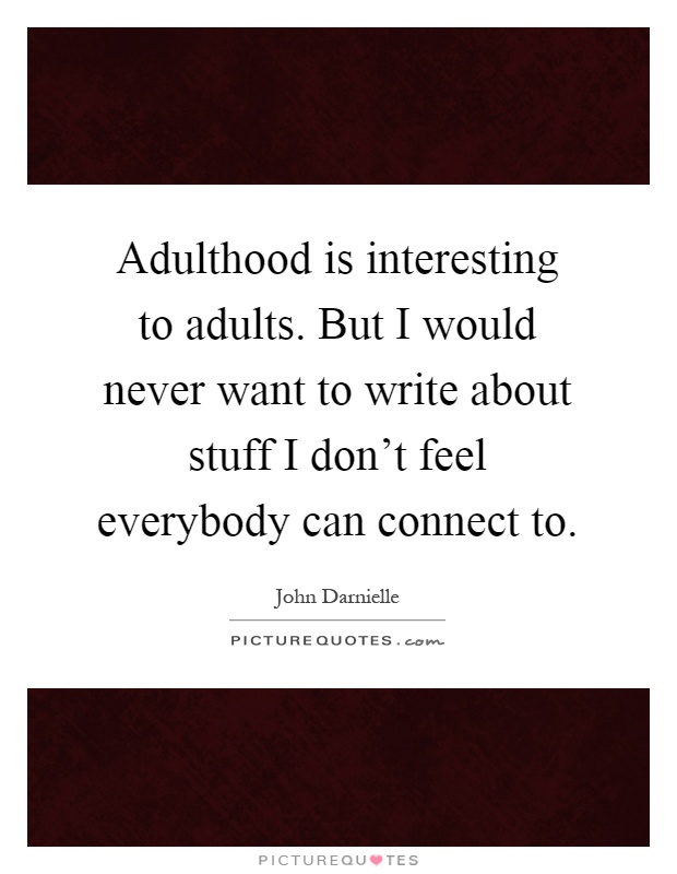Adulthood is interesting to adults. But I would never want to write about stuff I don't feel everybody can connect to Picture Quote #1