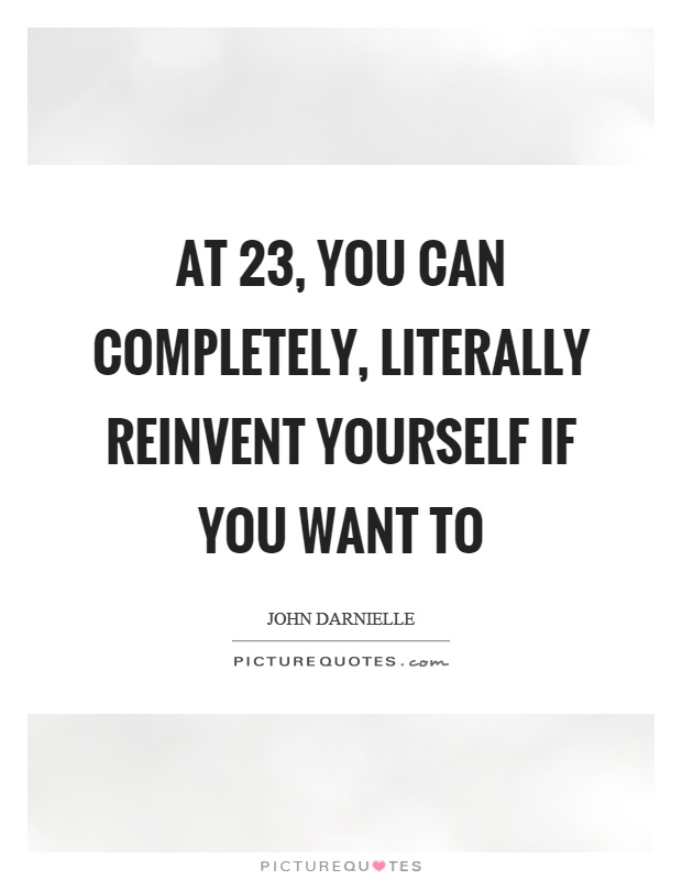 At 23, you can completely, literally reinvent yourself if you want to Picture Quote #1