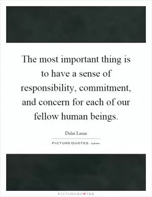 The most important thing is to have a sense of responsibility, commitment, and concern for each of our fellow human beings Picture Quote #1