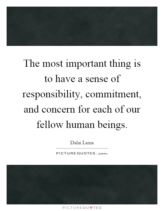 The most important thing is to have a sense of responsibility, commitment, and concern for each of our fellow human beings Picture Quote #1
