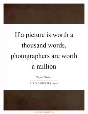If a picture is worth a thousand words, photographers are worth a million Picture Quote #1