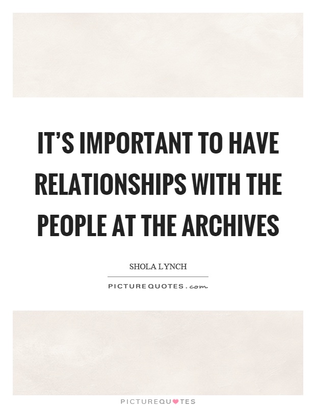 It's important to have relationships with the people at the archives Picture Quote #1