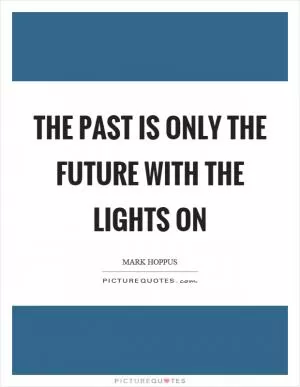 The past is only the future with the lights on Picture Quote #1