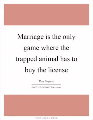 Marriage is the only game where the trapped animal has to buy the license Picture Quote #1