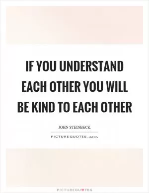 If you understand each other you will be kind to each other Picture Quote #1