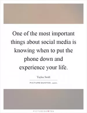 One of the most important things about social media is knowing when to put the phone down and experience your life Picture Quote #1