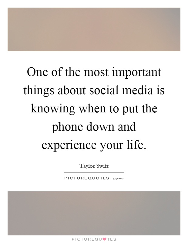 One of the most important things about social media is knowing when to put the phone down and experience your life Picture Quote #1