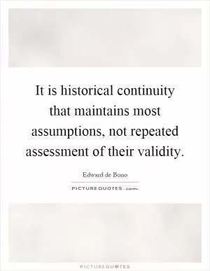 It is historical continuity that maintains most assumptions, not repeated assessment of their validity Picture Quote #1