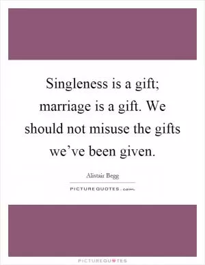 Singleness is a gift; marriage is a gift. We should not misuse the gifts we’ve been given Picture Quote #1