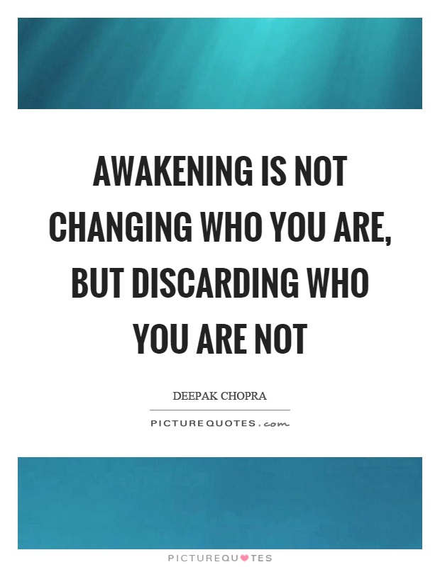 Awakening is not changing who you are, but discarding who you are not Picture Quote #1