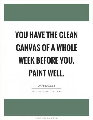 You have the clean canvas of a whole week before you. Paint well Picture Quote #1