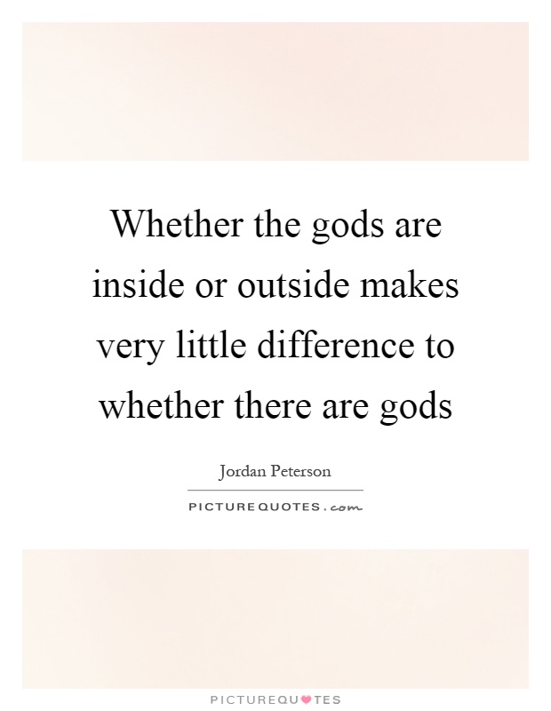 Whether the gods are inside or outside makes very little difference to whether there are gods Picture Quote #1