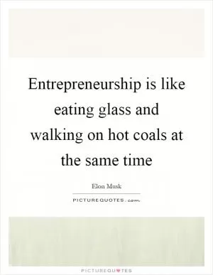 Entrepreneurship is like eating glass and walking on hot coals at the same time Picture Quote #1