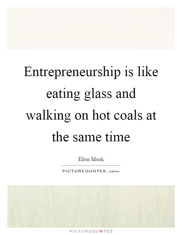 Entrepreneurship is like eating glass and walking on hot coals at the same time Picture Quote #1