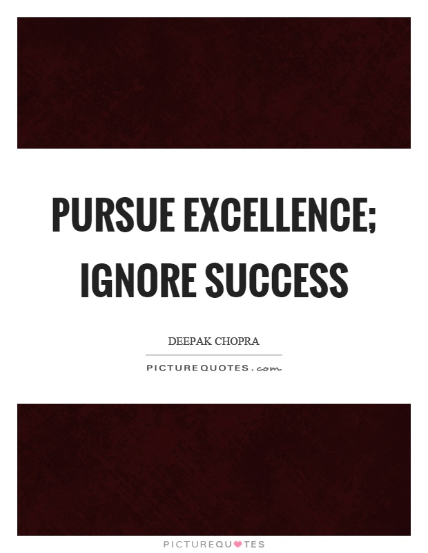Pursue excellence; ignore success Picture Quote #1