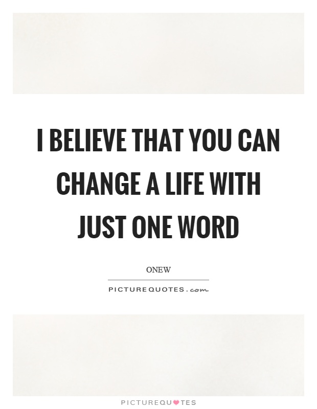 I believe that you can change a life with just one word Picture Quote #1